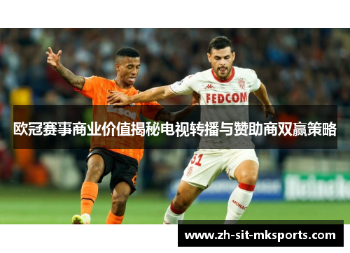 欧冠赛事商业价值揭秘电视转播与赞助商双赢策略 欧冠赛事商业价值揭秘电视转播与赞助商双赢策略