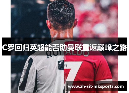 C罗回归英超能否助曼联重返巅峰之路 C罗回归英超能否助曼联重返巅峰之路