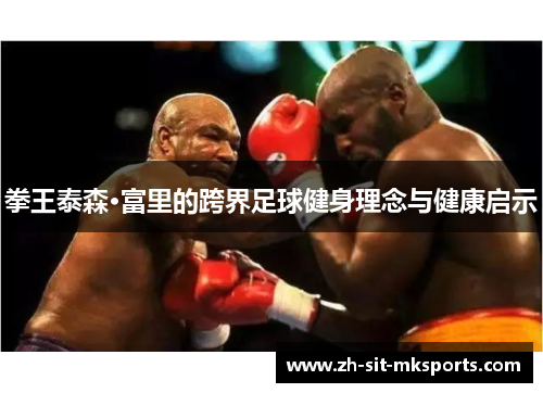拳王泰森·富里的跨界足球健身理念与健康启示 拳王泰森·富里的跨界足球健身理念与健康启示